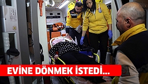 Eve gitmek istedi kendini hastanede buldu!