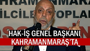 Hak-İş Genel Başkanı Kahramanmaraş’ta
