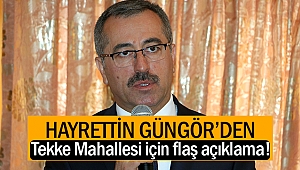 Hayrettin Güngör’den Tekke Mahallesi için flaş açıklama!
