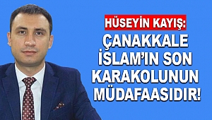 Hüseyin Kayış: Çanakkale İslam’ın son karakolunun müdafaasıdır!