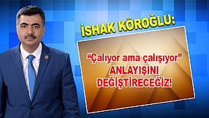 İshak Köroğlu: Çalıyor ama çalışıyor' anlayışını değiştireceğiz