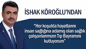 İshak Köroğlu; “Her koşulda hayatlarını insan sağlığına adamış olan sağlık çalışanlarımızın Tıp Bayramını kutluyorum”