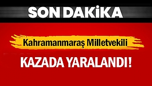 Kahramanmaraş Milletvekili kazada yaralandı!