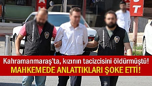 Kahramanmaraş’ta, kızının tacizcisini öldürmüştü! Mahkemede anlattıkları şoke etti!