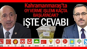 Kahramanmaraş’ta oy verme işlemi kaçta başlayacak?