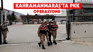Kahramanmaraş’ta PKK operasyonu
