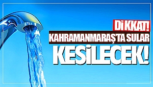 Kahramanmaraş'ta su kesintisi!
