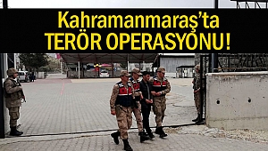 Kahramanmaraş'ta Terör Operasyonu
