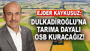 Kaykusuz: Dulkadiroğlu’na Tarıma Dayalı OSB Kuracağız!