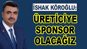 Köroğlu; Üreticiye sponsor olacağız