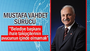 Mustafa Vahdet Sürücü “Belediye başkanı ihale takipçilerinin avucunun içinde olmamalı”