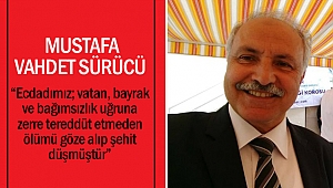 Mustafa Vahdet Sürücü “Ecdadımız; vatan, bayrak ve bağımsızlık uğruna zerre tereddüt etmeden ölümü göze alıp şehit düşmüştür”
