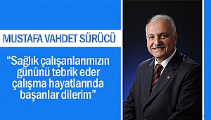 Mustafa Vahdet Sürücü; “Sağlık çalışanlarımızın gününü tebrik eder, çalışma hayatlarında başarılar dilerim”