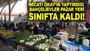 NECATİ OKAY’IN YAPTIRDIĞI BAHÇELİEVLER PAZAR YERİ SINIFTA KALDI