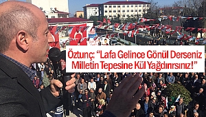 Öztunç: “Lafa Gelince Gönül Derseniz, Milletin Tepesine Kül Yağdırırsınız!”