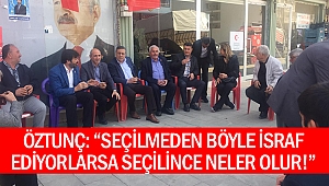 Öztunç: “Seçilmeden böyle israf ediyorlarsa seçilince neler olur!”