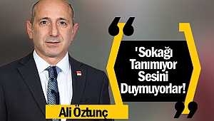 Öztunç: 'Sokağı Tanımıyor, Sesini Duymuyorlar!'
