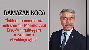 Ramazan Koca, “İstiklal mücadelemiz, milli şairimiz Mehmet Akif Ersoy’un muhteşem mısralarıyla ebedîleşmiştir.”