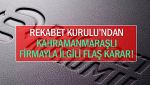Rekabet Kurulu’ndan Kahramanmaraşlı firmayla ilgili flaş karar!