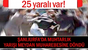 Şanlıurfa’da Muhtarlık Yarışı Meydan Muharebesine Döndü: 25 yaralı!