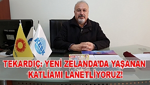 Tekardıç: Yeni Zelanda’da yaşanan katliamı lanetliyoruz!