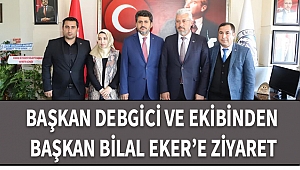 Başkan Debgici ve Ekibinden Başkan Eker’e Ziyaret