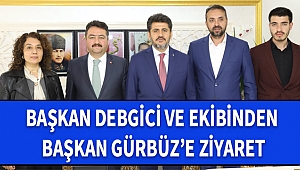 Başkan Debgici ve Ekibinden Başkan Gürbüz'e Ziyaret
