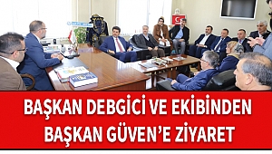 Başkan Debgici ve Ekibinden Başkan Güven'e Ziyaret