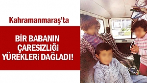 Bir babanın çaresizliği yürekleri dağladı!
