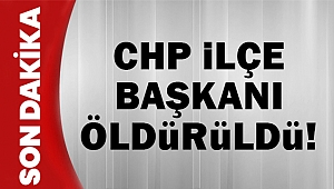CHP İlçe Başkanı öldürüldü