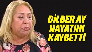 Dilber Ay hayatını kaybetti!