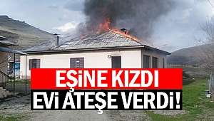 Eşine kızdı evi ateşe verdi!
