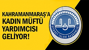 Kahramanmaraş’a kadın müftü yardımcısı geliyor!
