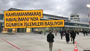 Kahramanmaraş Havalimanı'nda Gümrük İşlemleri Başlıyor