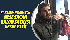 Kahramanmaraş’ın neşe saçan balon satıcısı vefat etti!