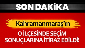 Kahramanmaraş'ın o ilçesinde seçim sonuçlarına itiraz edildi!