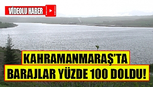 Kahramanmaraş'ta barajlar yüzde 100 doldu!