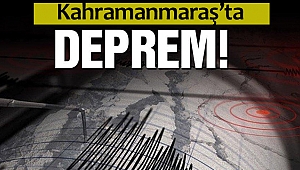 Kahramanmaraş’ta deprem!
