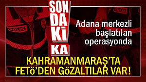 Kahramanmaraş’ta FETÖ’den gözaltılar var!