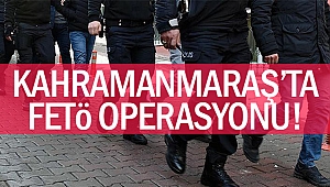 Kahramanmaraş'ta FETÖ operasyonu!