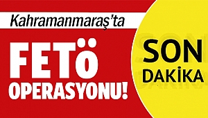 Kahramanmaraş’ta FETÖ operasyonu!