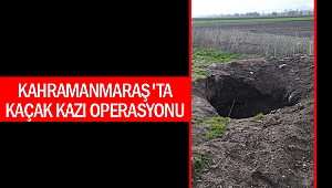 Kahramanmaraş'ta kaçak kazı operasyonu