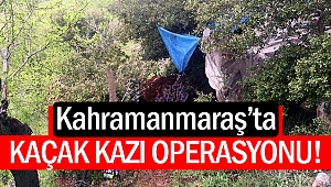 Kahramanmaraş’ta kaçak kazı operasyonu