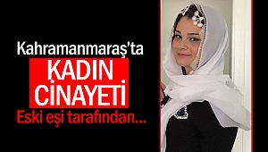 Kahramanmaraş’ta kadın cinayeti!