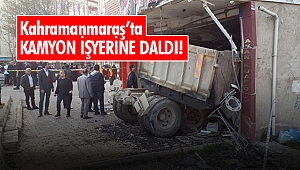 Kahramanmaraş’ta kamyon iş yerine daldı