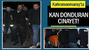 Kahramanmaraş’ta kan donduran cinayet!
