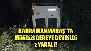 Kahramanmaraş’ta minibüs dereye devrildi: 2 yaralı
