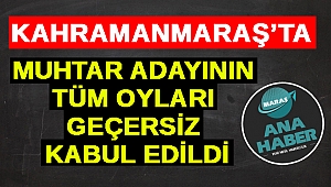Kahramanmaraş’ta Muhtar Adayının Tüm Oyları Geçersiz Sayıldı