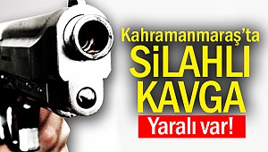 Kahramanmaraş’ta silahlı kavga: 1 yaralı