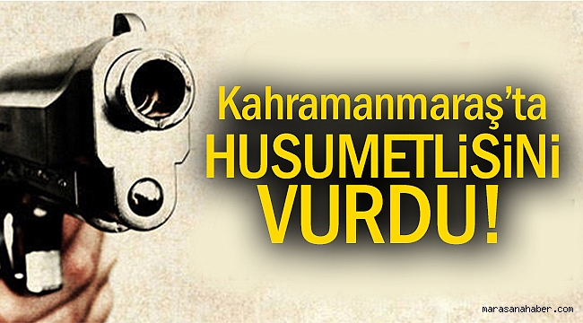 Kahramanmaraş’ta silahlı kavga